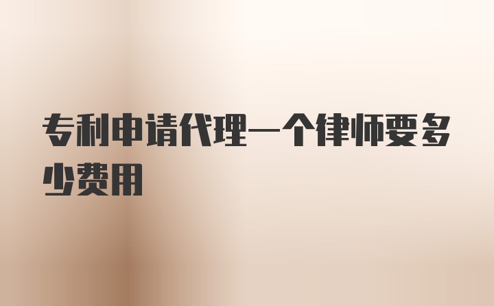 专利申请代理一个律师要多少费用