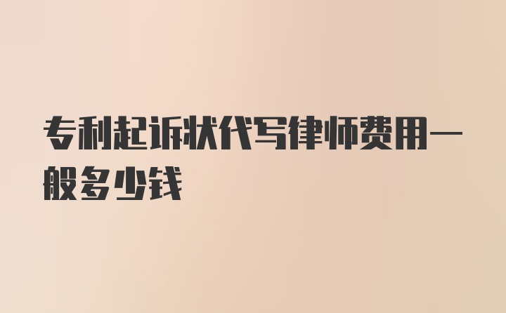 专利起诉状代写律师费用一般多少钱