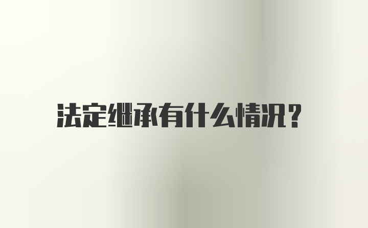 法定继承有什么情况?