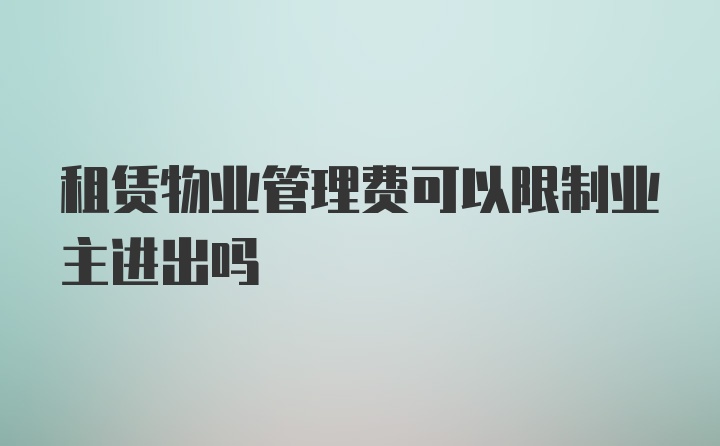 租赁物业管理费可以限制业主进出吗