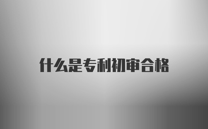 什么是专利初审合格