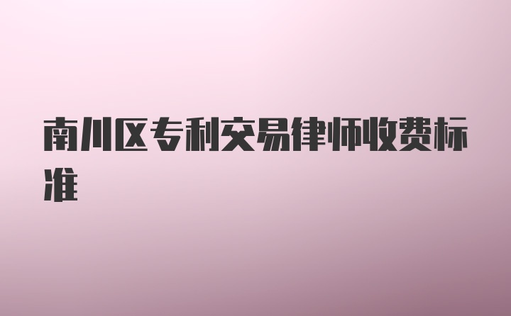 南川区专利交易律师收费标准