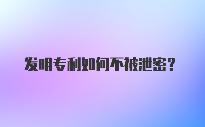 发明专利如何不被泄密？