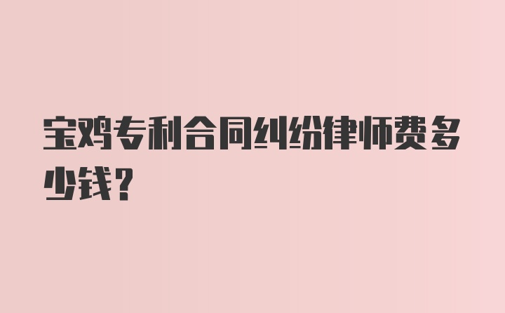 宝鸡专利合同纠纷律师费多少钱？