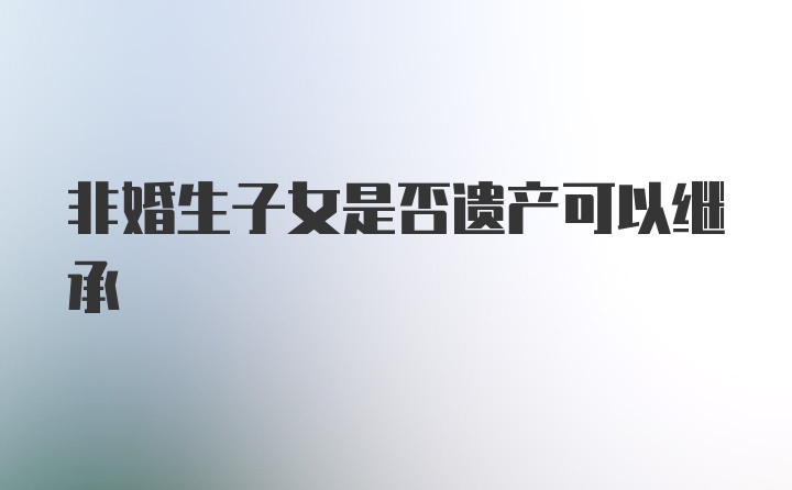 非婚生子女是否遗产可以继承