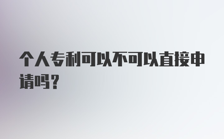 个人专利可以不可以直接申请吗？