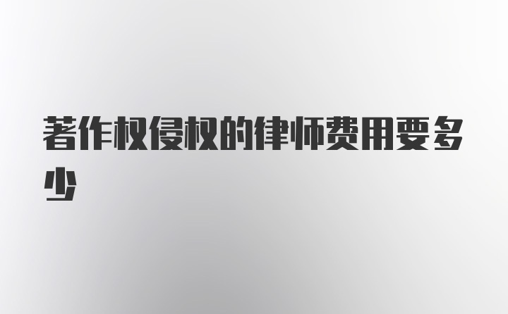 著作权侵权的律师费用要多少