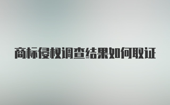 商标侵权调查结果如何取证