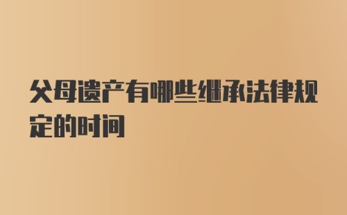 父母遗产有哪些继承法律规定的时间