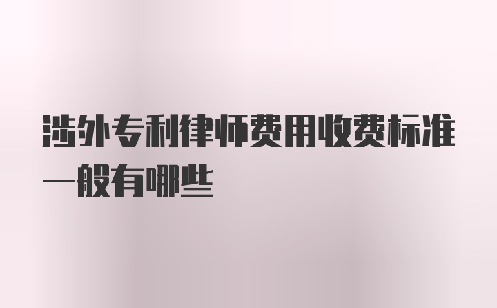 涉外专利律师费用收费标准一般有哪些