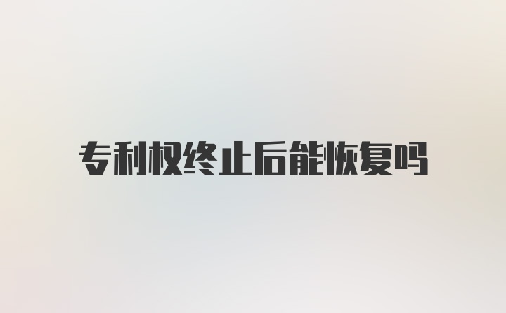 专利权终止后能恢复吗