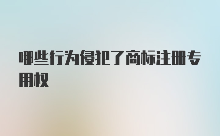 哪些行为侵犯了商标注册专用权