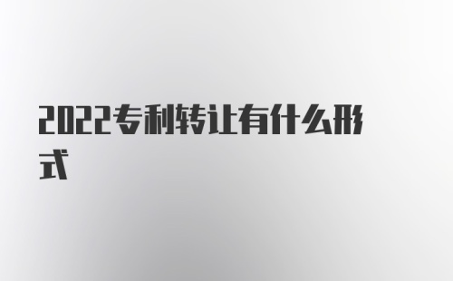 2022专利转让有什么形式