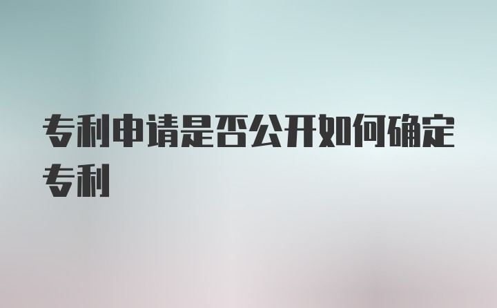 专利申请是否公开如何确定专利