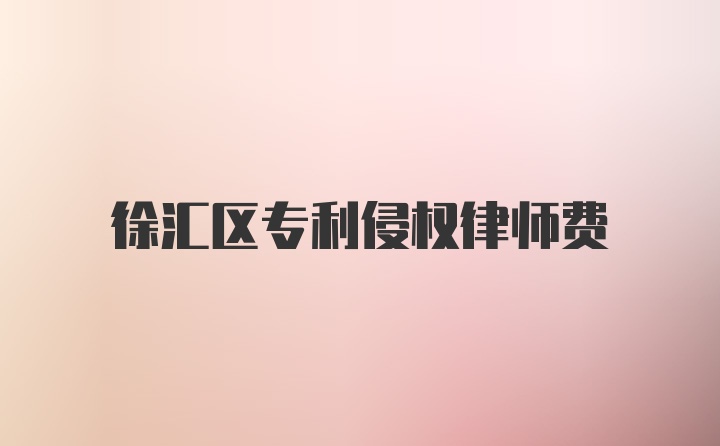 徐汇区专利侵权律师费