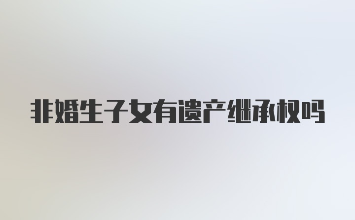 非婚生子女有遗产继承权吗