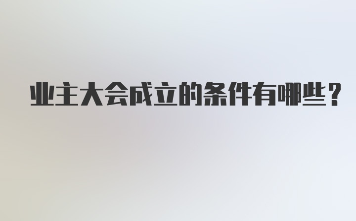 业主大会成立的条件有哪些？