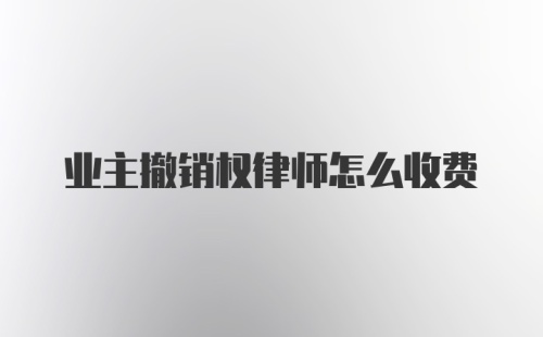 业主撤销权律师怎么收费