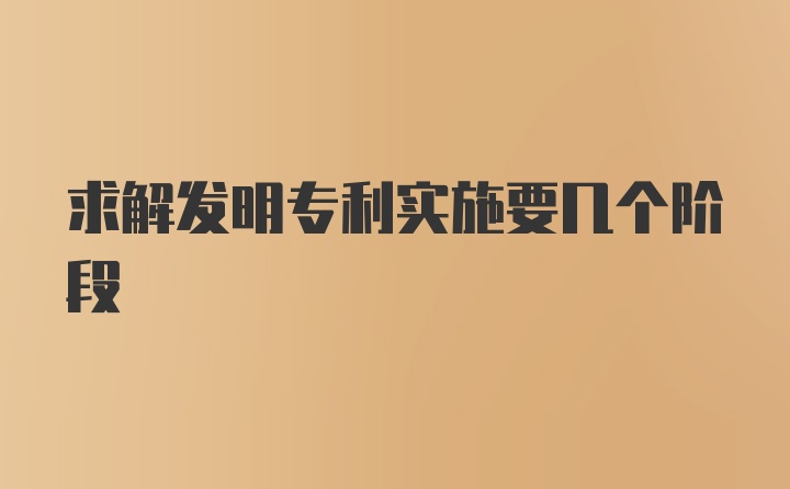 求解发明专利实施要几个阶段