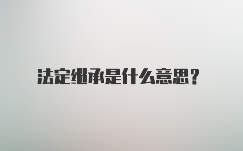 法定继承是什么意思？