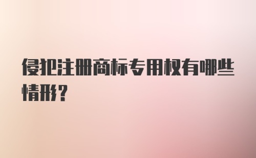 侵犯注册商标专用权有哪些情形?