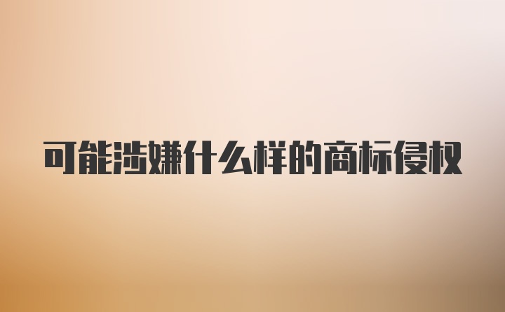 可能涉嫌什么样的商标侵权