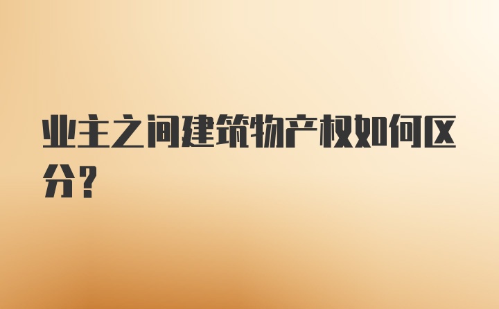 业主之间建筑物产权如何区分？