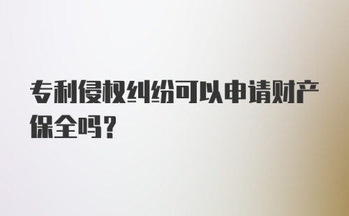 专利侵权纠纷可以申请财产保全吗？