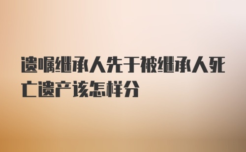 遗嘱继承人先于被继承人死亡遗产该怎样分