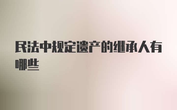 民法中规定遗产的继承人有哪些