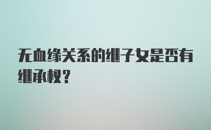 无血缘关系的继子女是否有继承权？