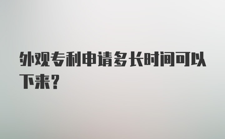 外观专利申请多长时间可以下来？