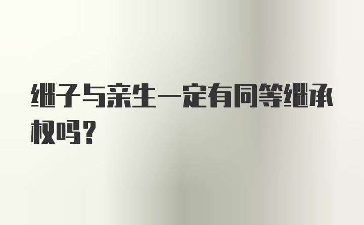 继子与亲生一定有同等继承权吗？