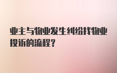 业主与物业发生纠纷找物业投诉的流程？