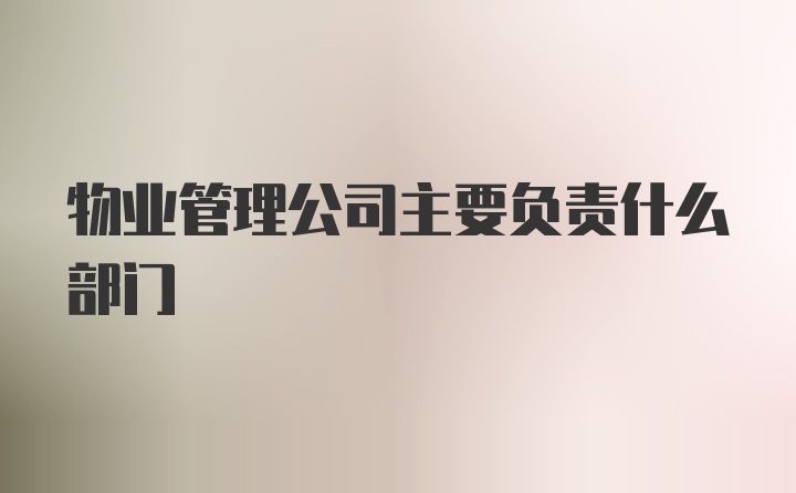 物业管理公司主要负责什么部门