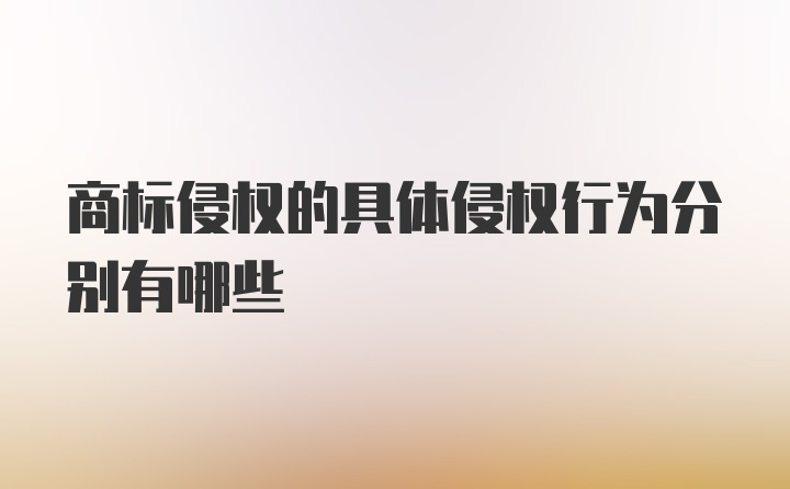 商标侵权的具体侵权行为分别有哪些