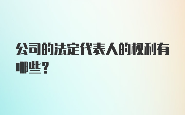 公司的法定代表人的权利有哪些？