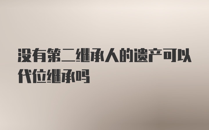 没有第二继承人的遗产可以代位继承吗