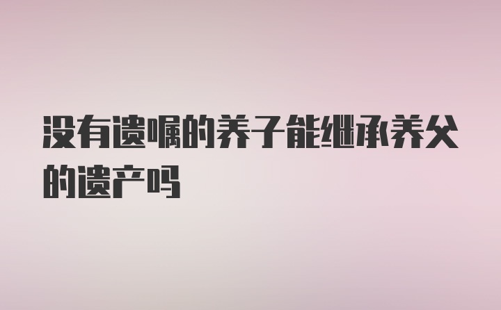 没有遗嘱的养子能继承养父的遗产吗