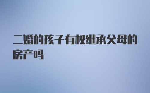 二婚的孩子有权继承父母的房产吗