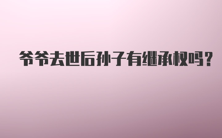 爷爷去世后孙子有继承权吗？