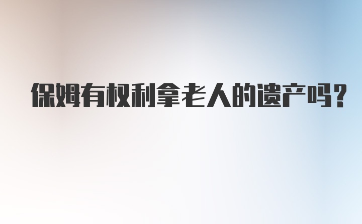 保姆有权利拿老人的遗产吗?