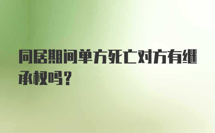 同居期间单方死亡对方有继承权吗？