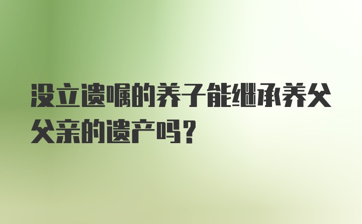 没立遗嘱的养子能继承养父父亲的遗产吗？