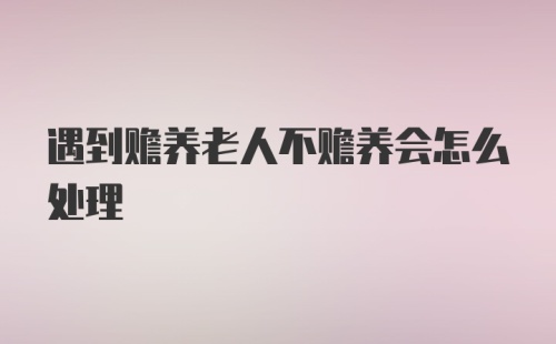 遇到赡养老人不赡养会怎么处理