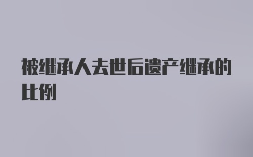 被继承人去世后遗产继承的比例