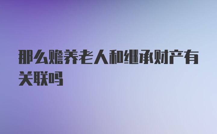 那么赡养老人和继承财产有关联吗