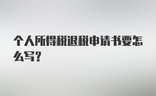 个人所得税退税申请书要怎么写？