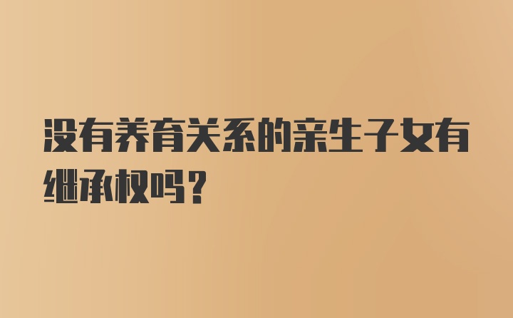 没有养育关系的亲生子女有继承权吗？