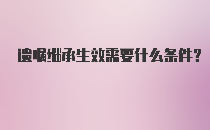 遗嘱继承生效需要什么条件？